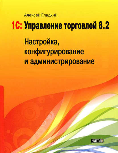 1С: Управление торговлей 8.2. Настройка, конфигурирование и администрирование - А. А. Гладкий