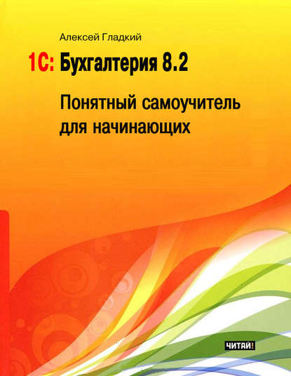 1С: Бухгалтерия 8.2. Понятный самоучитель для начинающих - А. А. Гладкий