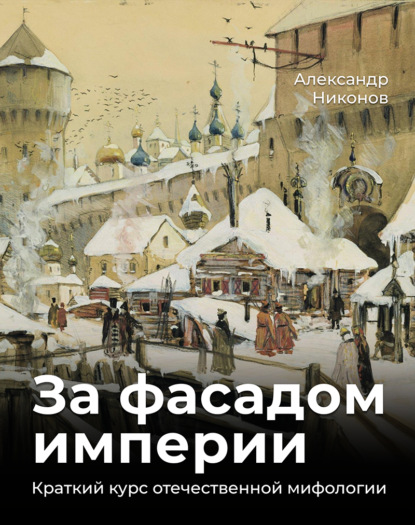 За фасадом империи. Краткий курс отечественной мифологии - Александр Никонов