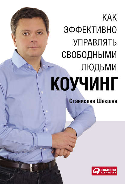 Как эффективно управлять свободными людьми: Коучинг - Станислав Шекшня