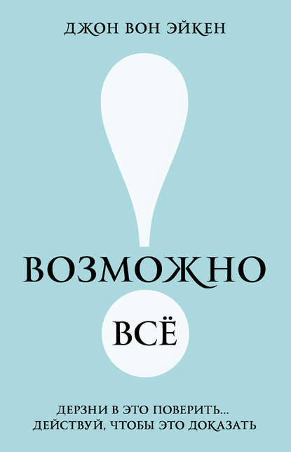 Возможно всё! Дерзни в это поверить… Действуй, чтобы это доказать! - Джон Вон Эйкен