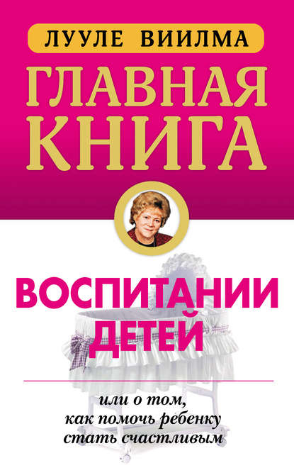 Главная книга о воспитании детей, или О том, как помочь ребенку стать счастливым - Лууле Виилма