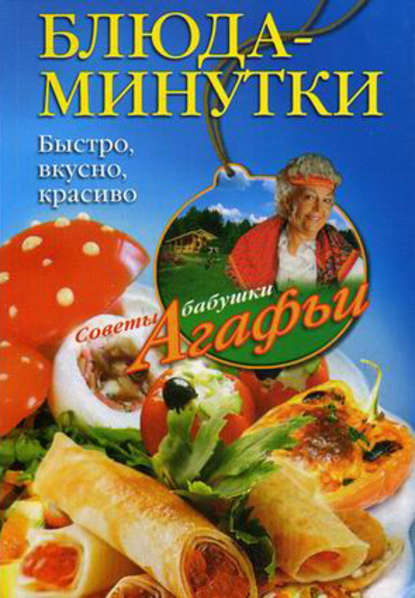 Блюда-минутки. Быстро, вкусно, красиво — Агафья Звонарева