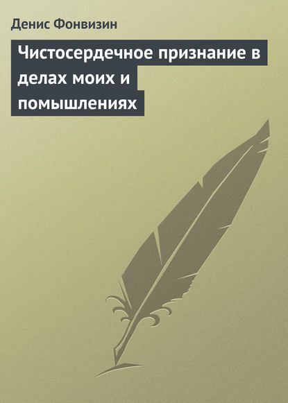 Чистосердечное признание в делах моих и помышлениях - Денис Фонвизин