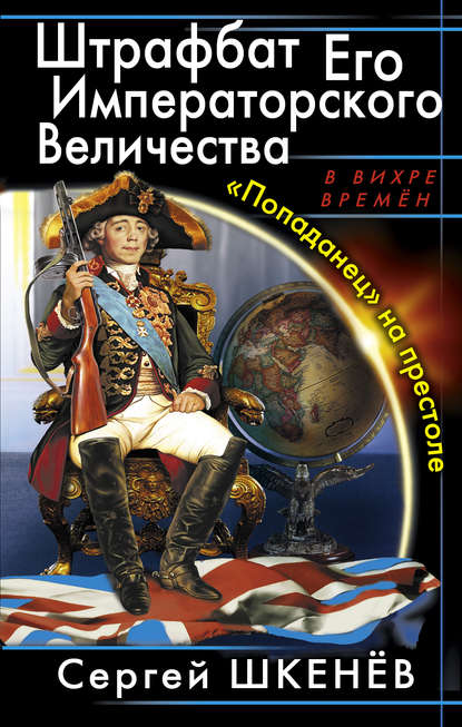 Штрафбат Его Императорского Величества. «Попаданец» на престоле - Сергей Шкенёв