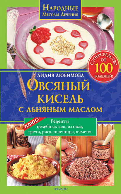 Овсяный кисель с льняным маслом – суперсредство от 100 болезней. Рецепты целебных каш из овса, гречи, риса, пшеницы, ячменя - Лидия Любимова