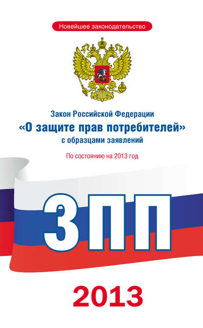 Закон Российской Федерации «О защите прав потребителей» с образцами заявлений: по состоянию на 2013 год - Коллектив авторов