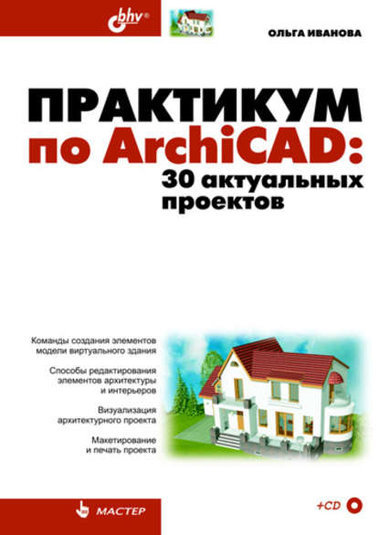 Практикум по ArchiCAD. 30 актуальных проектов — Ольга Иванова