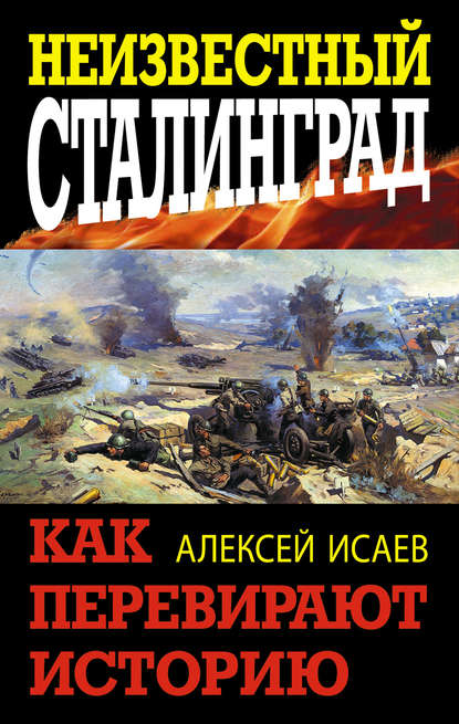 Неизвестный Сталинград. Как перевирают историю - Алексей Исаев