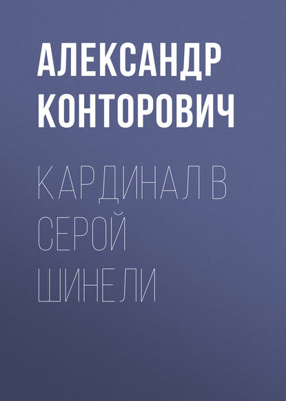 Кардинал в серой шинели - Александр Конторович