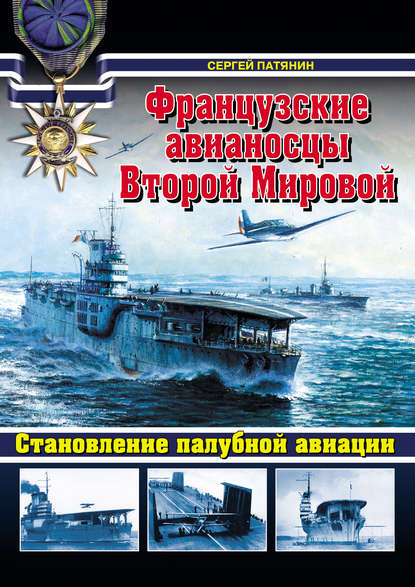 Французские авианосцы Второй Мировой. Становление палубной авиации - Сергей Патянин