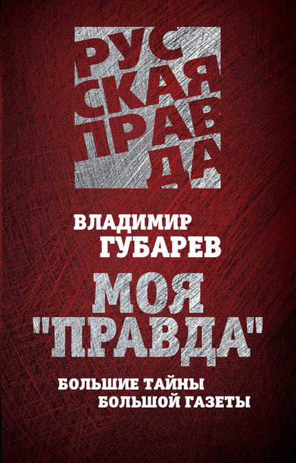 Моя «Правда». Большие тайны большой газеты — Владимир Губарев