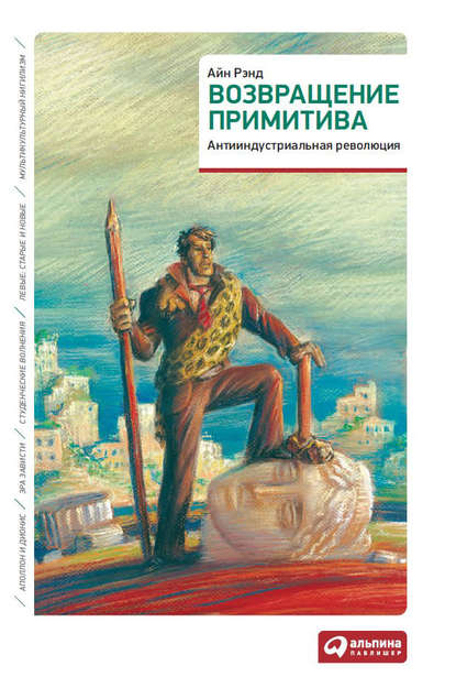 Возвращение примитива. Антииндустриальная революция - Айн Рэнд