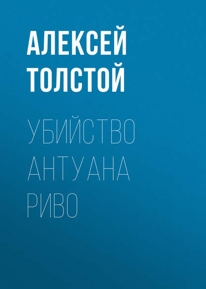 Убийство Антуана Риво - Алексей Толстой