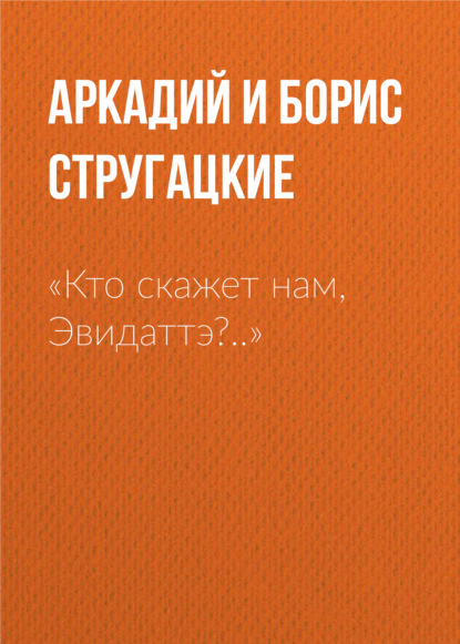 «Кто скажет нам, Эвидаттэ?..» — Аркадий и Борис Стругацкие