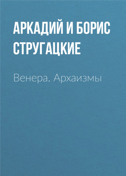 Венера. Архаизмы - Аркадий и Борис Стругацкие