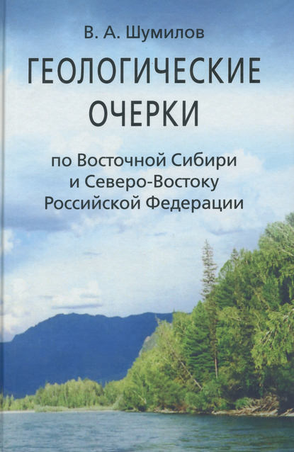 Геологические очерки по Восточной Сибири и Северо-Востоку Российской Федерации — В. А. Шумилов