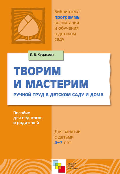 Творим и мастерим. Ручной труд в детском саду и дома. Для занятий с детьми 4-7 лет - Л. В. Куцакова