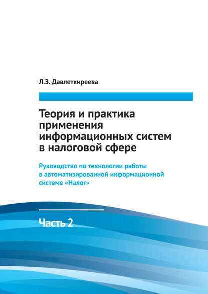 Теория и практика применения информационных систем в налоговой сфере. Часть 2. Руководство по технологии работы в автоматизированной информационной системе «Налог» — Л. З. Давлеткиреева