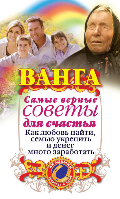 Ванга. Самые верные советы для счастья. Как любовь найти, семью укрепить и денег много заработать - Ангелина Макова