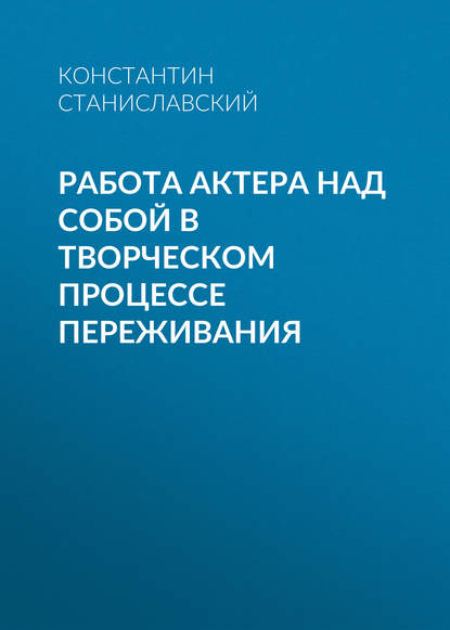 Работа актера над собой в творческом процессе переживания — Константин Станиславский