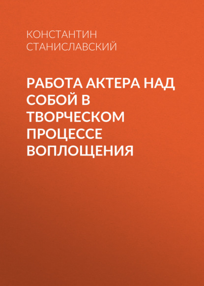 Работа актера над собой в творческом процессе воплощения — Константин Станиславский