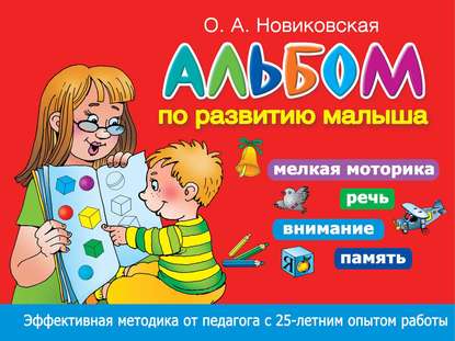 Альбом по развитию малыша. Мелкая моторика, речь, внимание, память - О. А. Новиковская