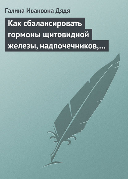 Как сбалансировать гормоны щитовидной железы, надпочечников, поджелудочной железы - Галина Ивановна Дядя