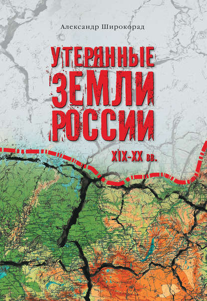 Утерянные земли России. XIX–XX вв. - Александр Широкорад