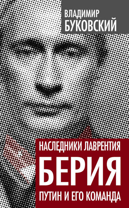 Наследники Лаврентия Берия. Путин и его команда — Владимир Буковский