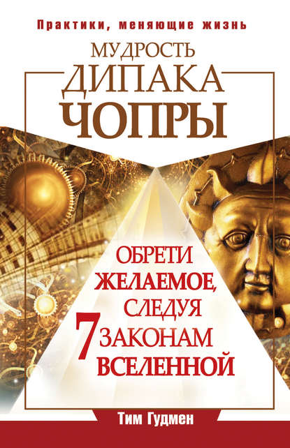 Мудрость Дипака Чопры. Обрети желаемое, следуя 7 законам Вселенной — Тим Гудмен