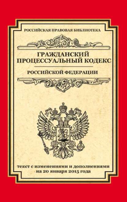 Гражданский процессуальный кодекс Российской Федерации. Текст с изменениями и дополнениями на 20 января 2015 года - Группа авторов