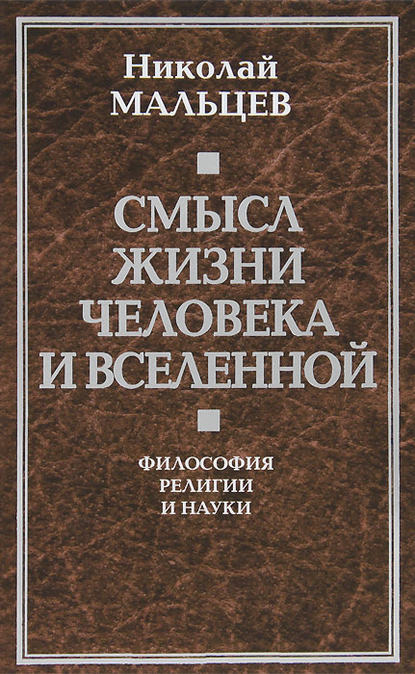 Смысл жизни человека и вселенной. Философия религии и науки - Николай Мальцев