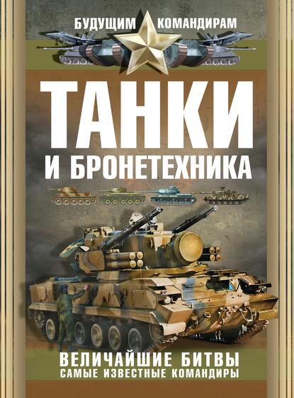 Танки и бронетехника. Величайшие битвы. Самые известные командиры - В. В. Ликсо