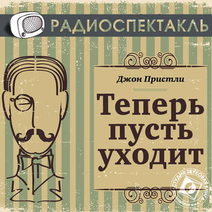 Теперь пусть уходит (спектакль) — Джон Пристли