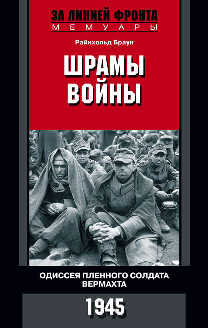 Шрамы войны. Одиссея пленного солдата вермахта. 1945 - Райнхольд Браун