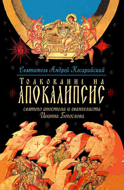 Толкование на Апокалипсис святого Апостола и Евангелиста Иоанна Богослова. В 24 словах и 72 главах — святитель Андрей, архиепископ Кесарии Каппадокийской