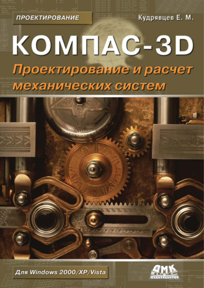 КОМПАС-3D. Моделирование, проектирование и расчет механических систем — Е. М. Кудрявцев