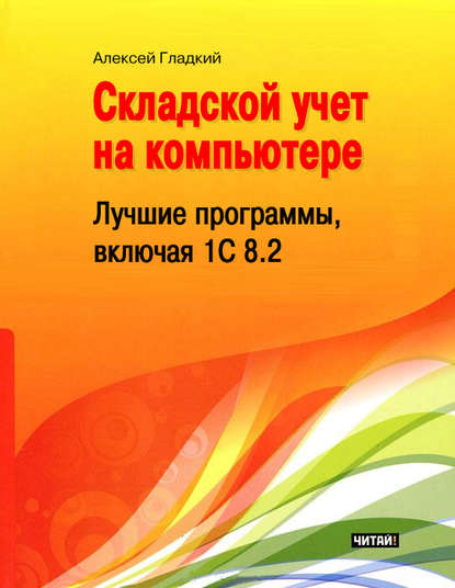 Складской учет на компьютере. Лучшие программы, включая 1С 8.2 - А. А. Гладкий