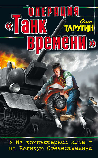 Операция «Танк времени». Из компьютерной игры – на Великую Отечественную - Олег Таругин