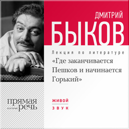 Лекция «Где заканчивается Пешков и начинается Горький» - Дмитрий Быков