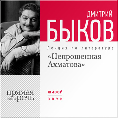 Лекция «Непрощенная Ахматова» - Дмитрий Быков