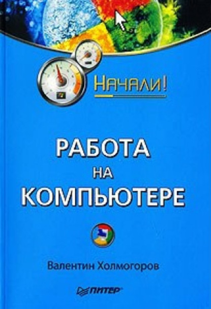 Работа на компьютере. Начали! - Валентин Холмогоров