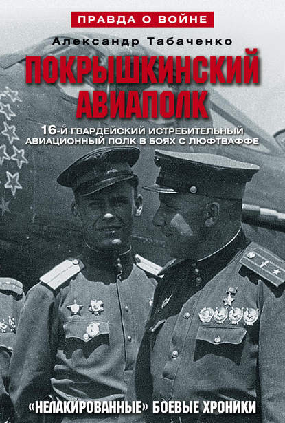 Покрышкинский авиаполк. «Нелакированные» боевые хроники. 16-й гвардейский истребительский авиационный полк в боях с люфтваффе. 1943-1945 - Александр Табаченко