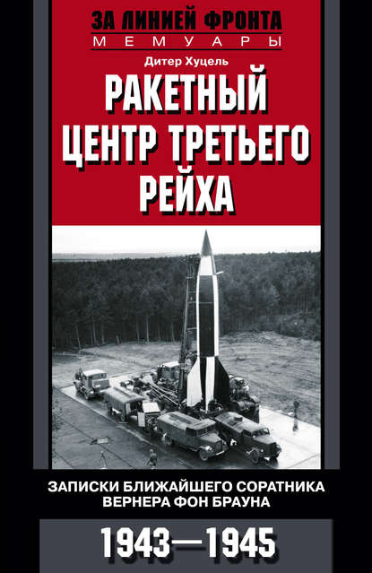 Ракетный центр Третьего рейха. Записки ближайшего соратника Вернера фон Брауна. 1943–1945 - Дитер К. Хуцель