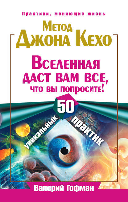 Метод Джона Кехо. Вселенная даст вам все, что вы попросите! 50 уникальных практик — Валерий Гофман