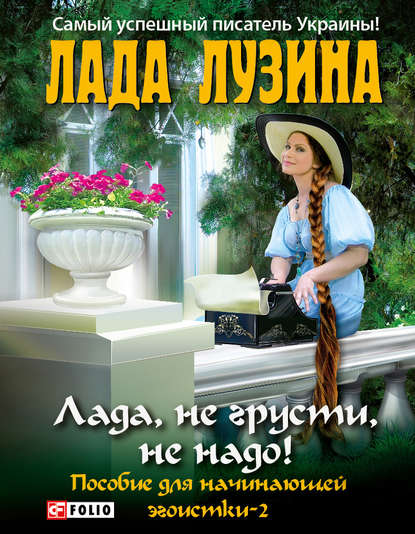 Лада, не грусти, не надо! Пособие для начинающей эгоистки – 2 — Лада Лузина