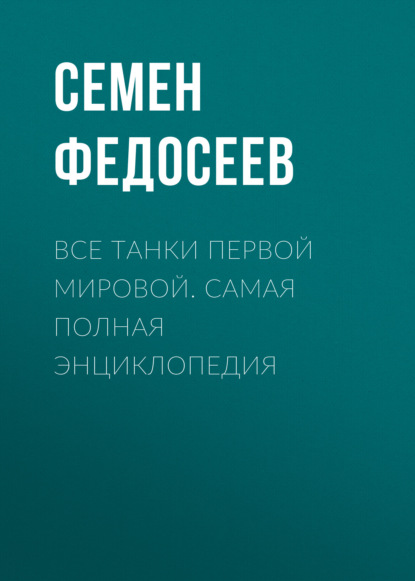 Все танки Первой Мировой. Самая полная энциклопедия — Семен Федосеев