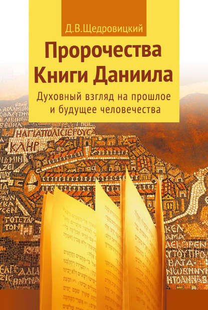 Пророчества Книги Даниила. Духовный взгляд на прошлое и будущее человечества - Дмитрий Щедровицкий