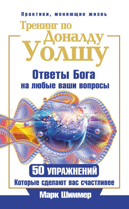 Тренинг по Доналду Уолшу. Ответы Бога на любые ваши вопросы. 50 упражнений, которые сделают вас счастливее — Марк Шиммер